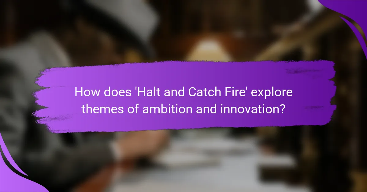 How does 'Halt and Catch Fire' explore themes of ambition and innovation?