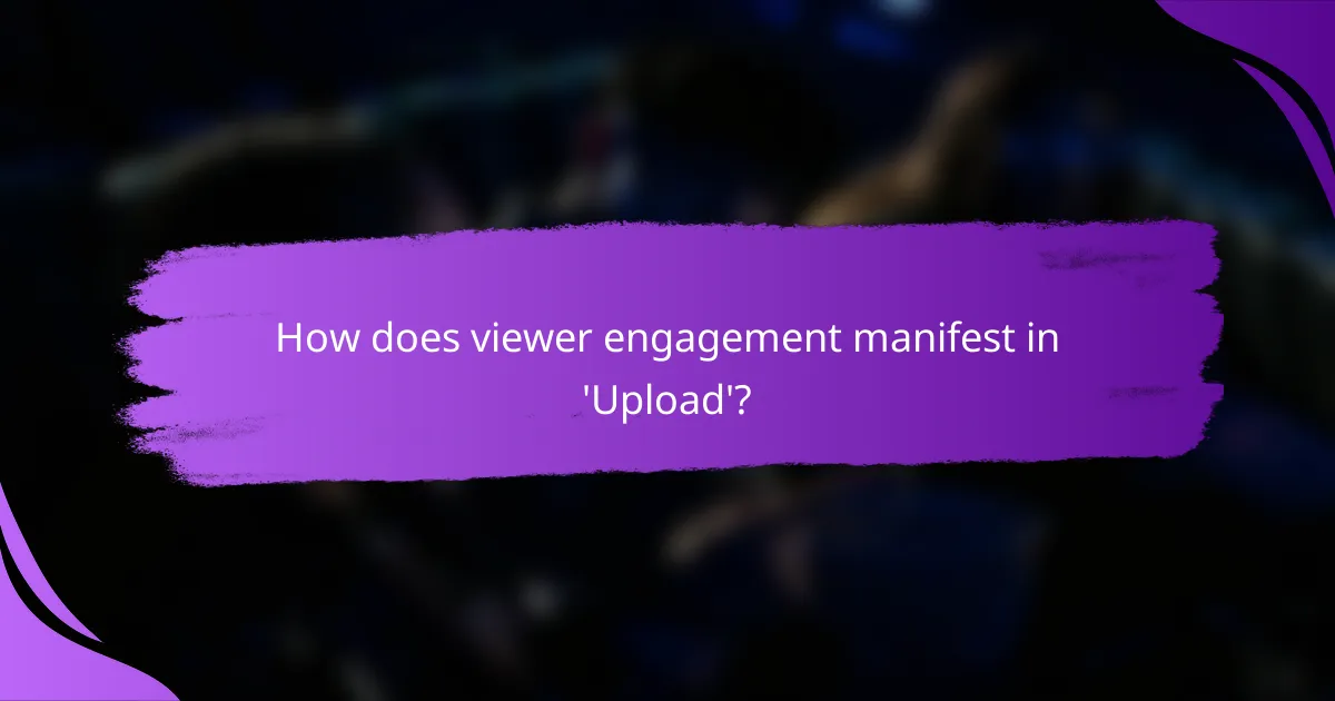 How does viewer engagement manifest in 'Upload'?