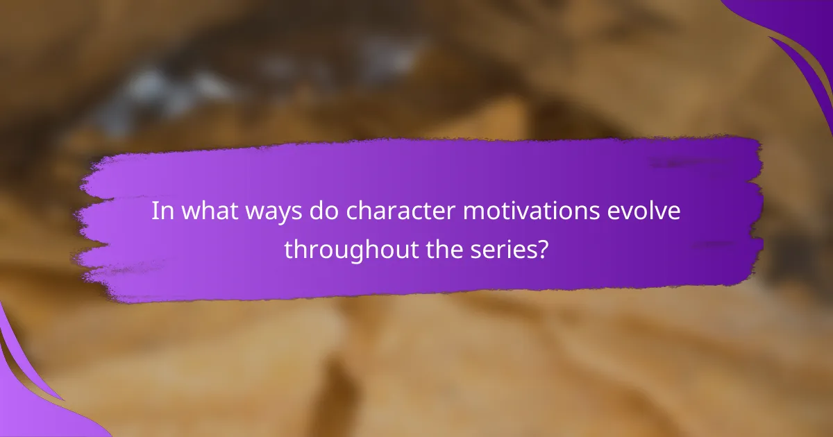 In what ways do character motivations evolve throughout the series?