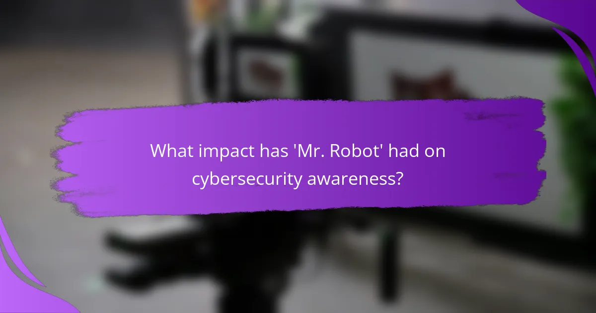 What impact has 'Mr. Robot' had on cybersecurity awareness?