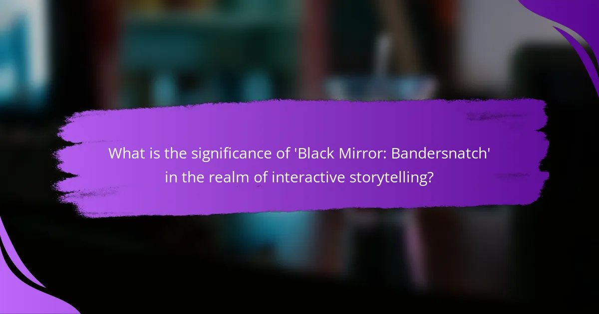 What is the significance of 'Black Mirror: Bandersnatch' in the realm of interactive storytelling?