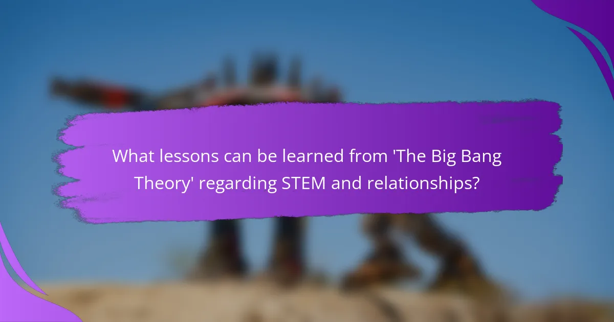 What lessons can be learned from 'The Big Bang Theory' regarding STEM and relationships?