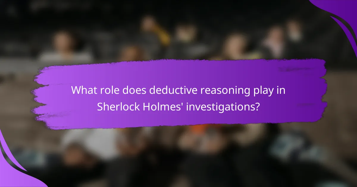 What role does deductive reasoning play in Sherlock Holmes' investigations?